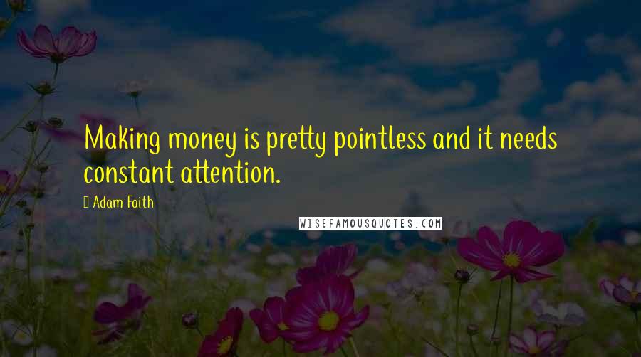 Adam Faith Quotes: Making money is pretty pointless and it needs constant attention.