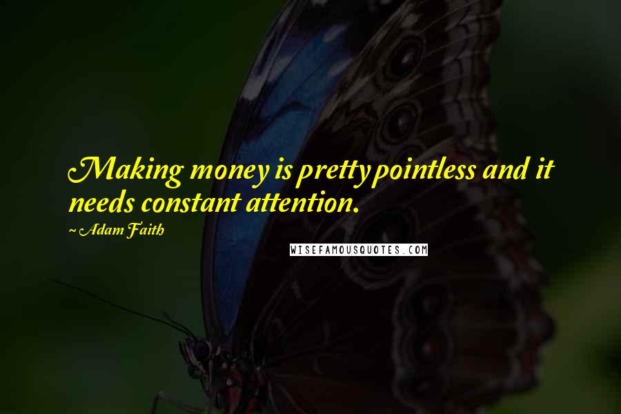 Adam Faith Quotes: Making money is pretty pointless and it needs constant attention.