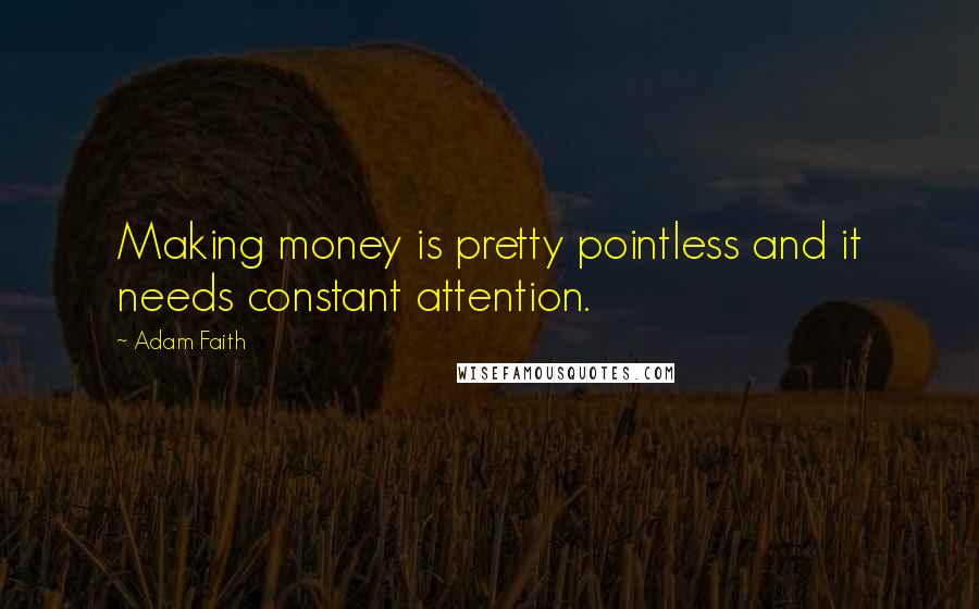 Adam Faith Quotes: Making money is pretty pointless and it needs constant attention.