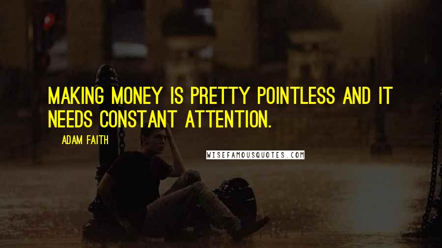 Adam Faith Quotes: Making money is pretty pointless and it needs constant attention.