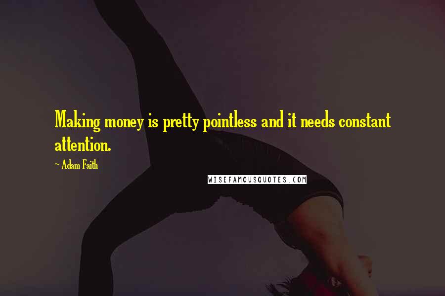 Adam Faith Quotes: Making money is pretty pointless and it needs constant attention.