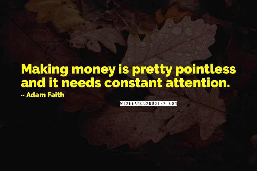 Adam Faith Quotes: Making money is pretty pointless and it needs constant attention.