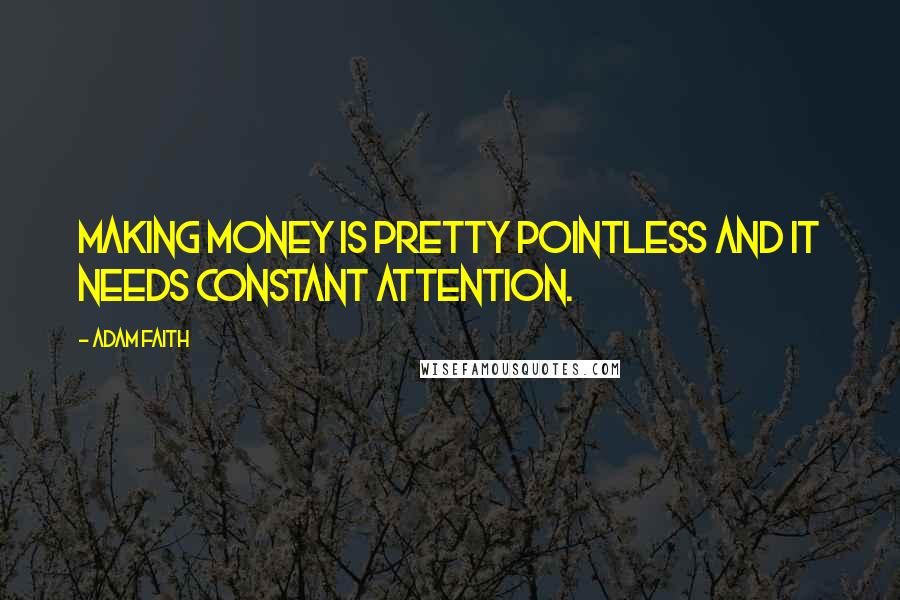 Adam Faith Quotes: Making money is pretty pointless and it needs constant attention.