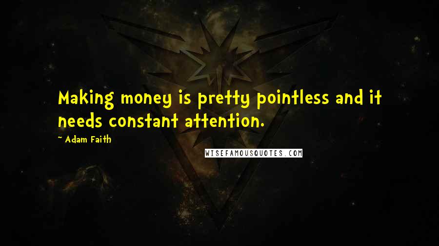 Adam Faith Quotes: Making money is pretty pointless and it needs constant attention.