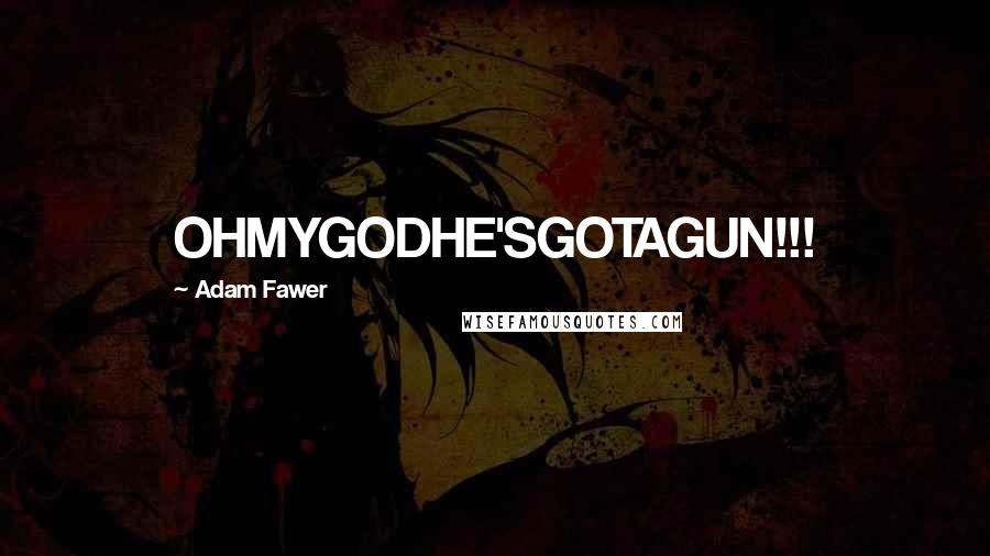Adam Fawer Quotes: OHMYGODHE'SGOTAGUN!!!