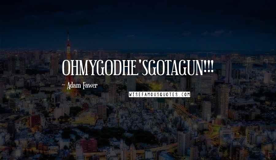 Adam Fawer Quotes: OHMYGODHE'SGOTAGUN!!!