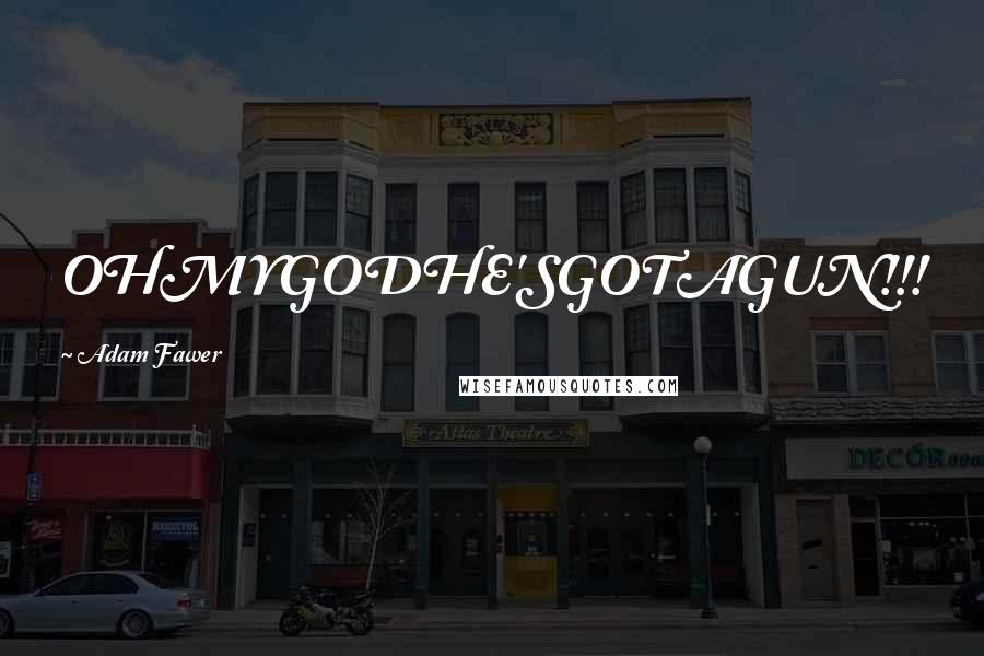 Adam Fawer Quotes: OHMYGODHE'SGOTAGUN!!!