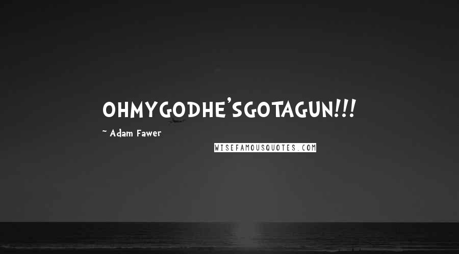 Adam Fawer Quotes: OHMYGODHE'SGOTAGUN!!!