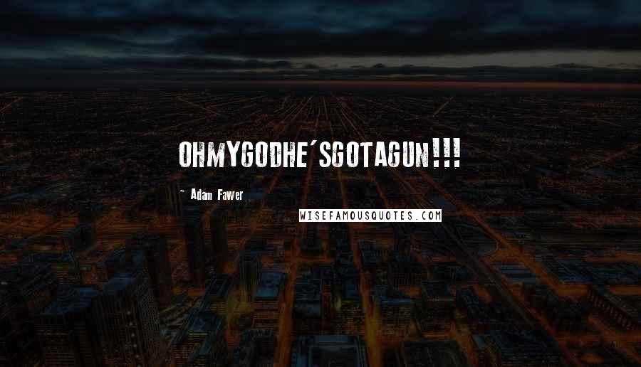 Adam Fawer Quotes: OHMYGODHE'SGOTAGUN!!!