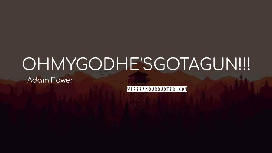 Adam Fawer Quotes: OHMYGODHE'SGOTAGUN!!!