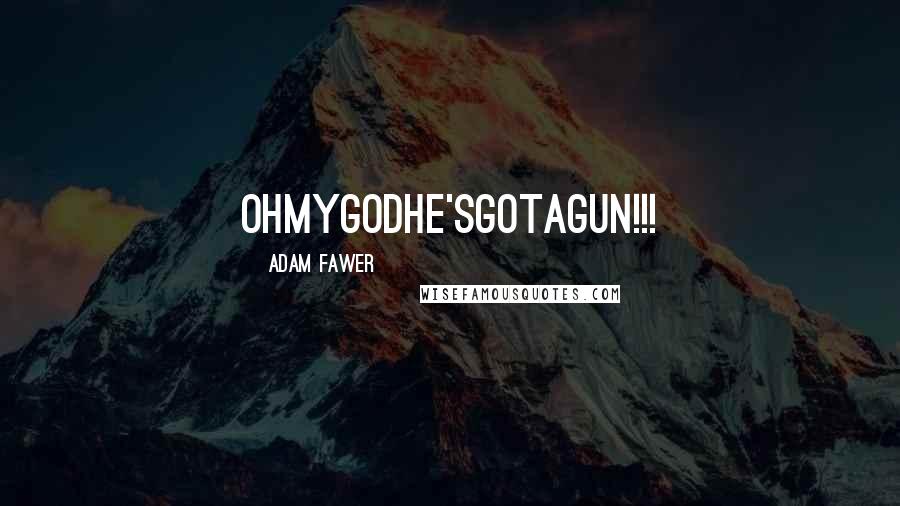 Adam Fawer Quotes: OHMYGODHE'SGOTAGUN!!!