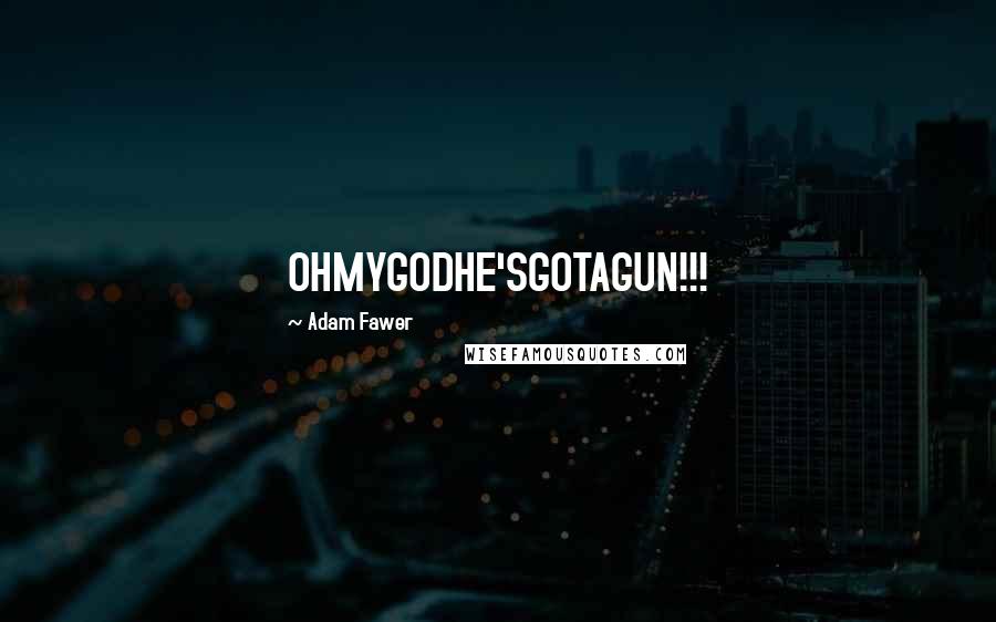 Adam Fawer Quotes: OHMYGODHE'SGOTAGUN!!!