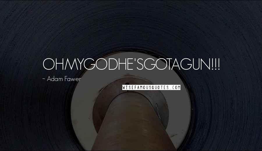 Adam Fawer Quotes: OHMYGODHE'SGOTAGUN!!!
