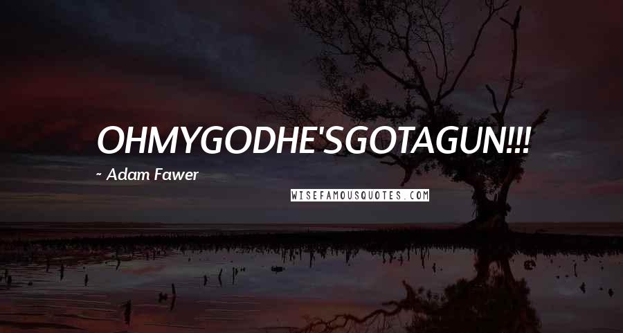 Adam Fawer Quotes: OHMYGODHE'SGOTAGUN!!!