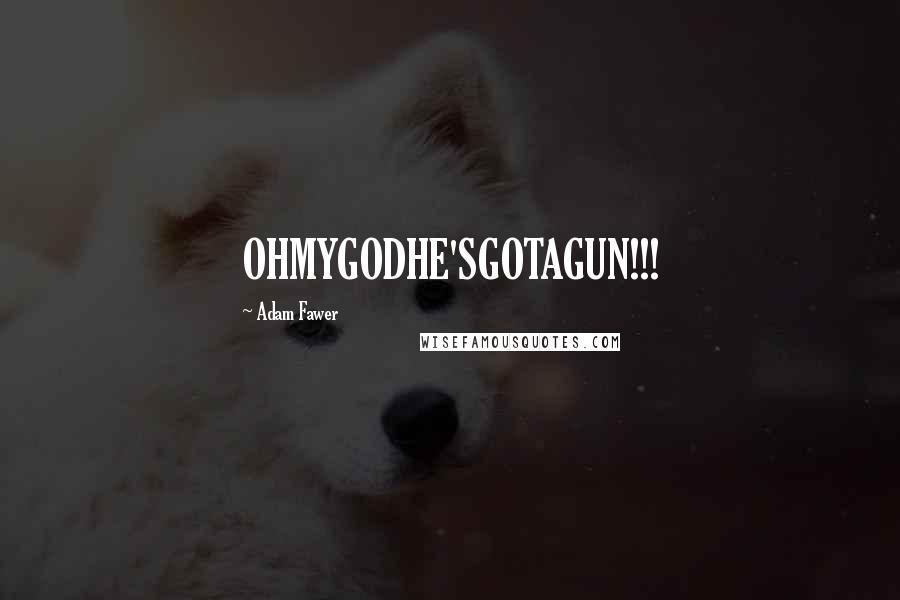 Adam Fawer Quotes: OHMYGODHE'SGOTAGUN!!!