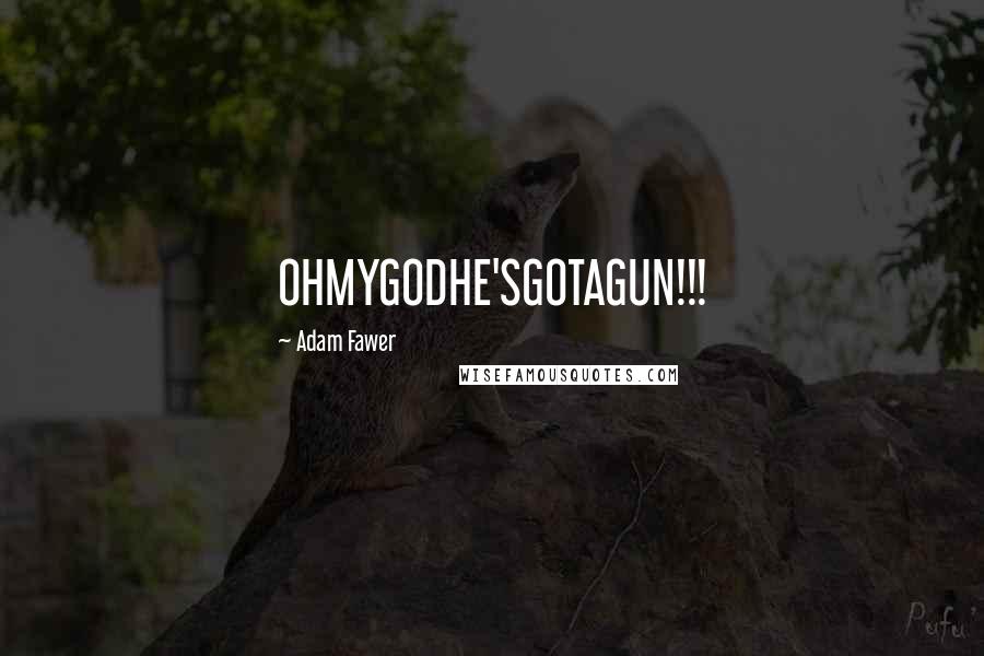 Adam Fawer Quotes: OHMYGODHE'SGOTAGUN!!!