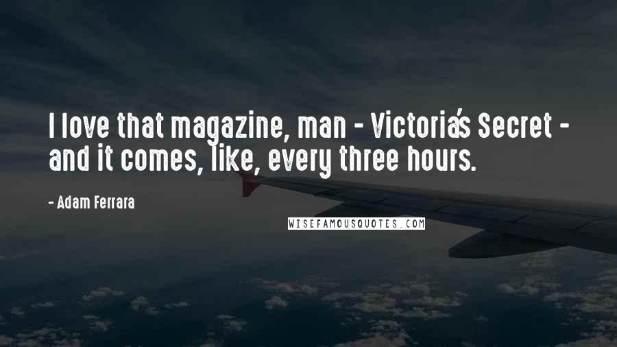 Adam Ferrara Quotes: I love that magazine, man - Victoria's Secret - and it comes, like, every three hours.