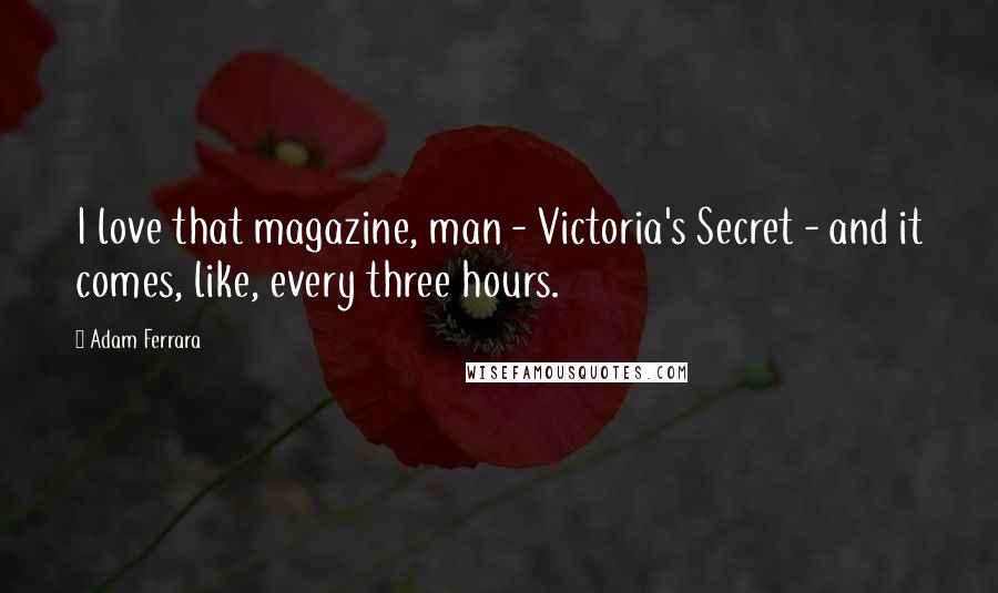 Adam Ferrara Quotes: I love that magazine, man - Victoria's Secret - and it comes, like, every three hours.