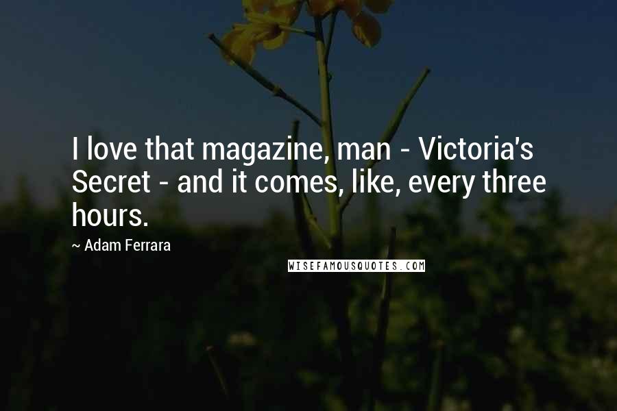 Adam Ferrara Quotes: I love that magazine, man - Victoria's Secret - and it comes, like, every three hours.