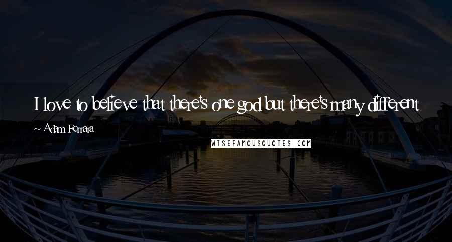 Adam Ferrara Quotes: I love to believe that there's one god but there's many different religions so there's just the question of which long distance company you pick.