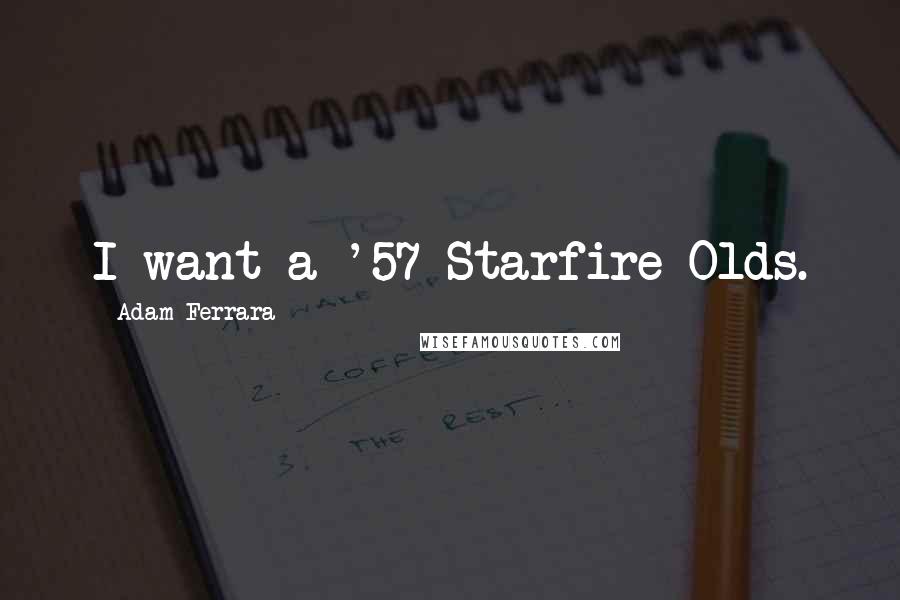 Adam Ferrara Quotes: I want a '57 Starfire Olds.