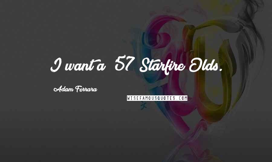 Adam Ferrara Quotes: I want a '57 Starfire Olds.