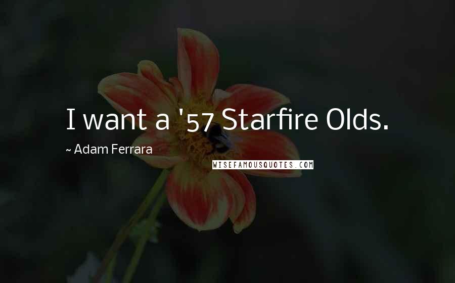 Adam Ferrara Quotes: I want a '57 Starfire Olds.