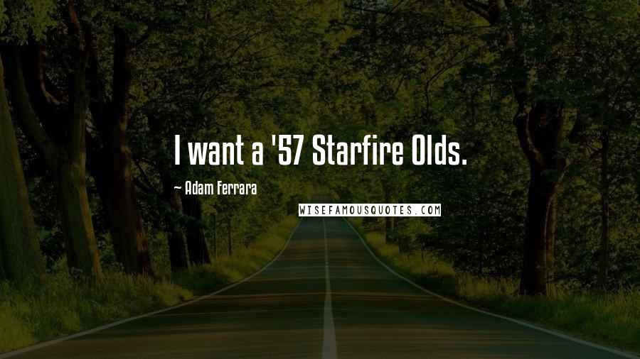 Adam Ferrara Quotes: I want a '57 Starfire Olds.