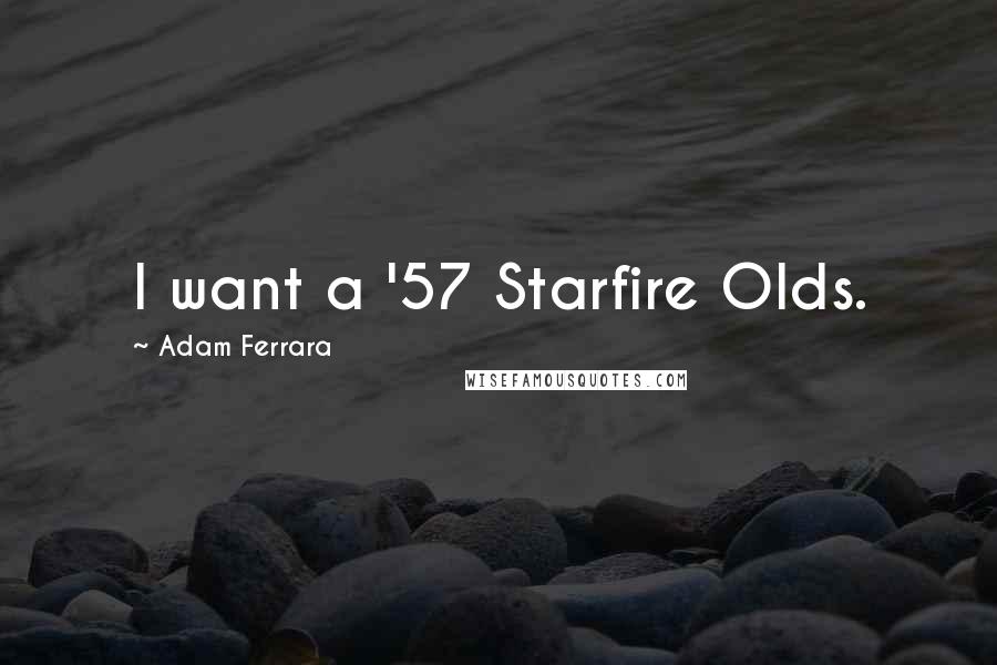 Adam Ferrara Quotes: I want a '57 Starfire Olds.