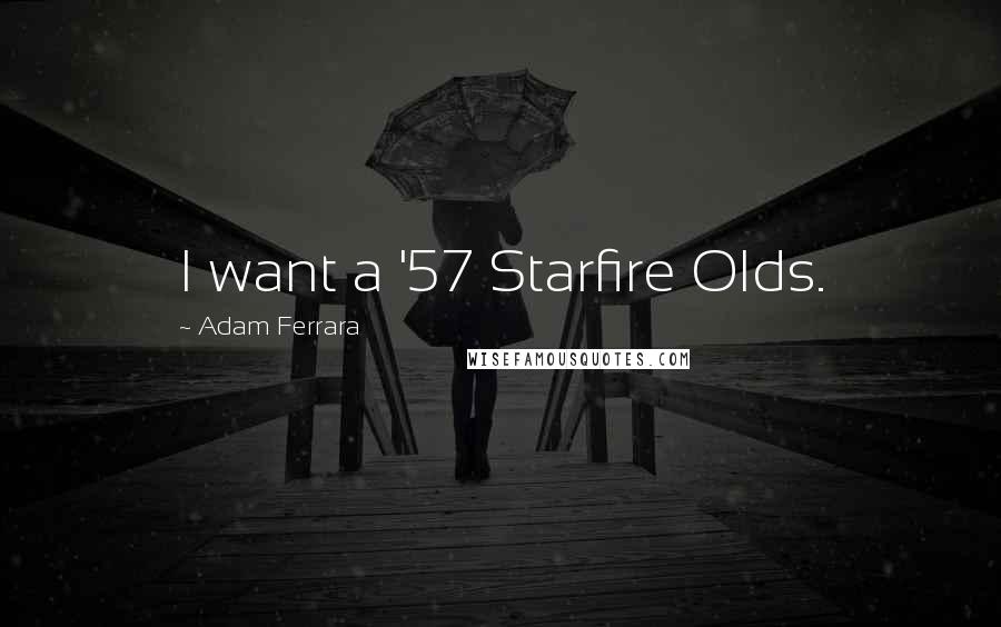 Adam Ferrara Quotes: I want a '57 Starfire Olds.