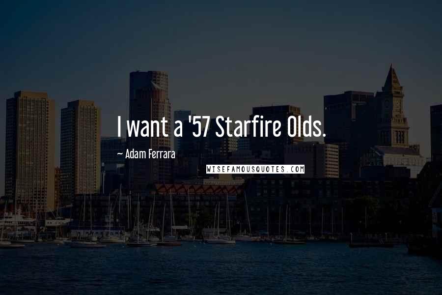 Adam Ferrara Quotes: I want a '57 Starfire Olds.