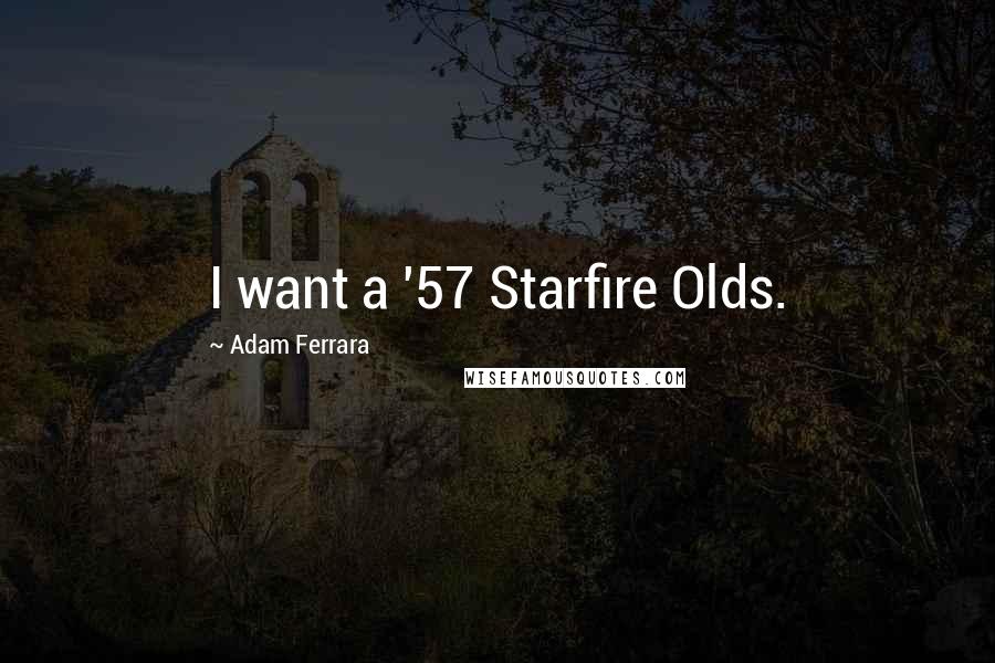 Adam Ferrara Quotes: I want a '57 Starfire Olds.