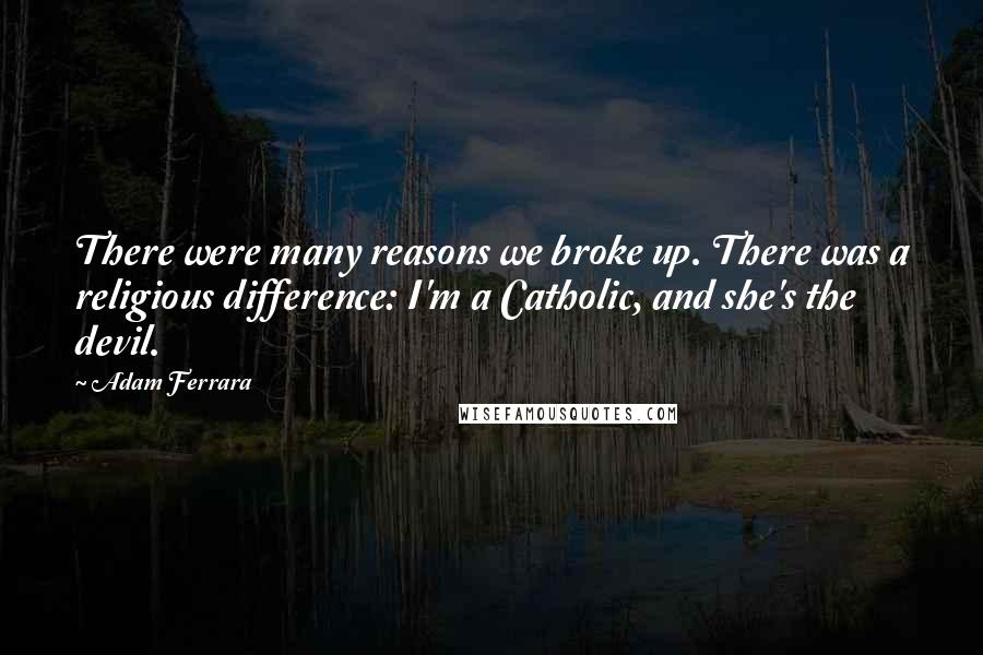 Adam Ferrara Quotes: There were many reasons we broke up. There was a religious difference: I'm a Catholic, and she's the devil.