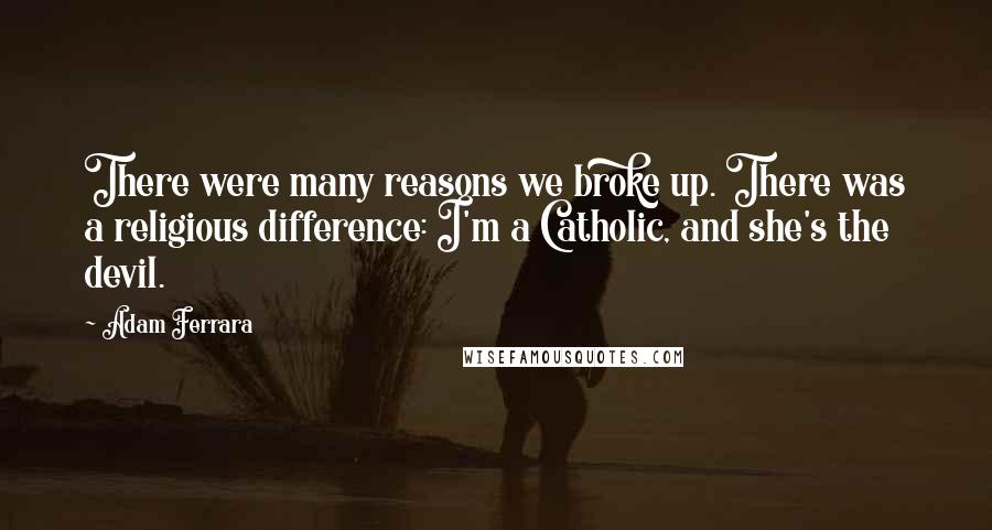 Adam Ferrara Quotes: There were many reasons we broke up. There was a religious difference: I'm a Catholic, and she's the devil.