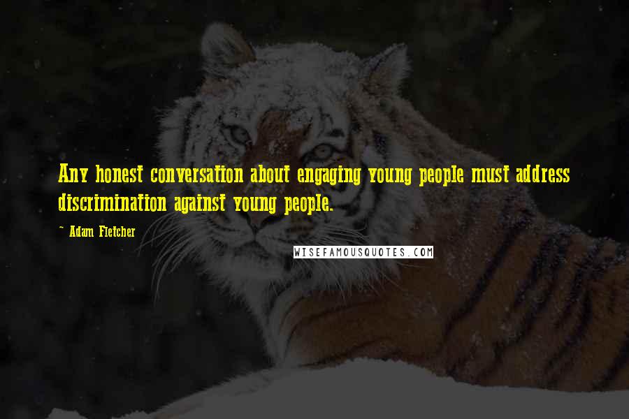 Adam Fletcher Quotes: Any honest conversation about engaging young people must address discrimination against young people.