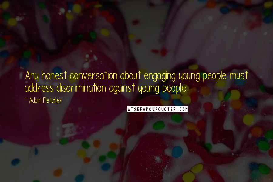 Adam Fletcher Quotes: Any honest conversation about engaging young people must address discrimination against young people.