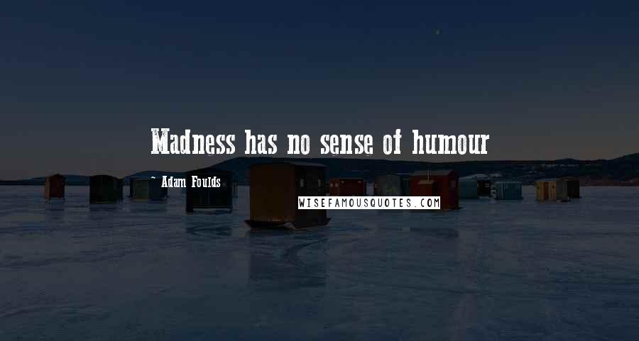 Adam Foulds Quotes: Madness has no sense of humour