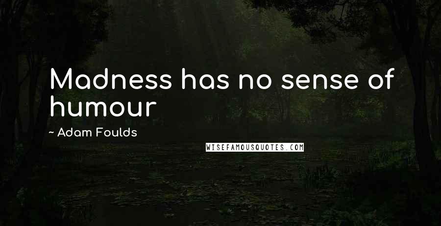 Adam Foulds Quotes: Madness has no sense of humour