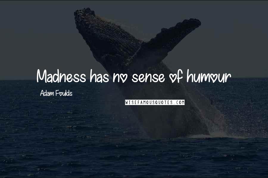 Adam Foulds Quotes: Madness has no sense of humour