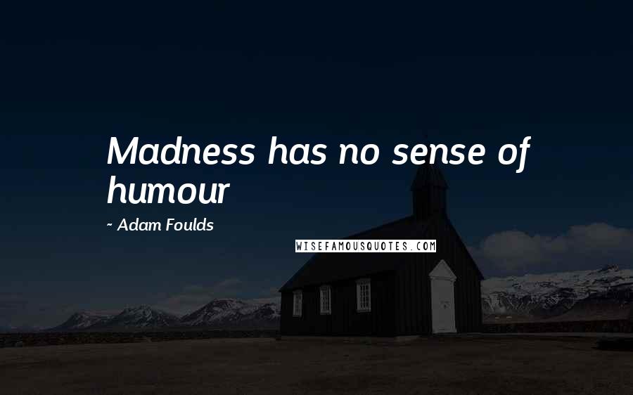 Adam Foulds Quotes: Madness has no sense of humour
