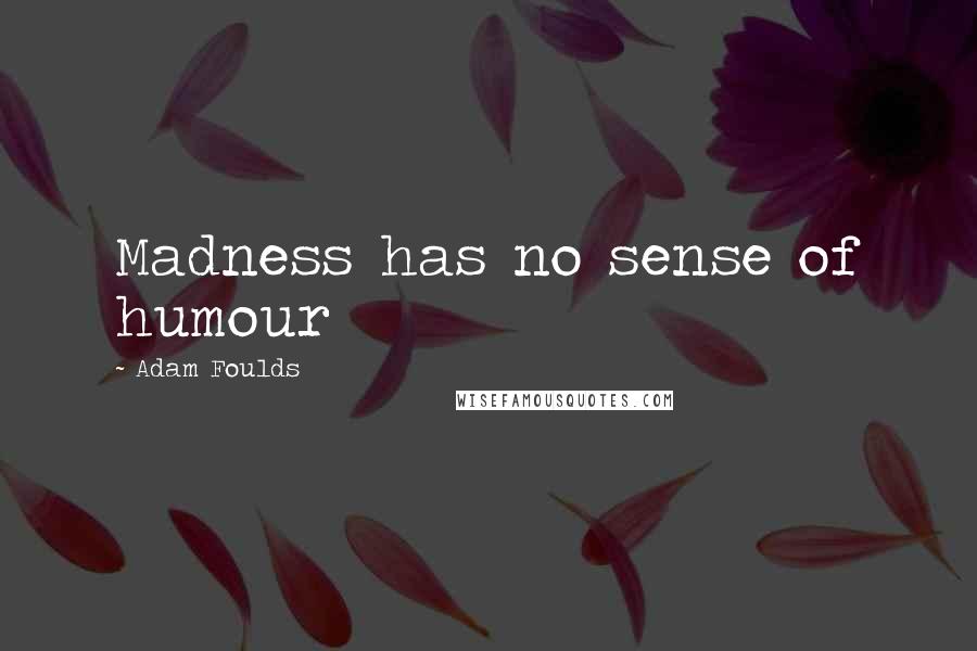 Adam Foulds Quotes: Madness has no sense of humour
