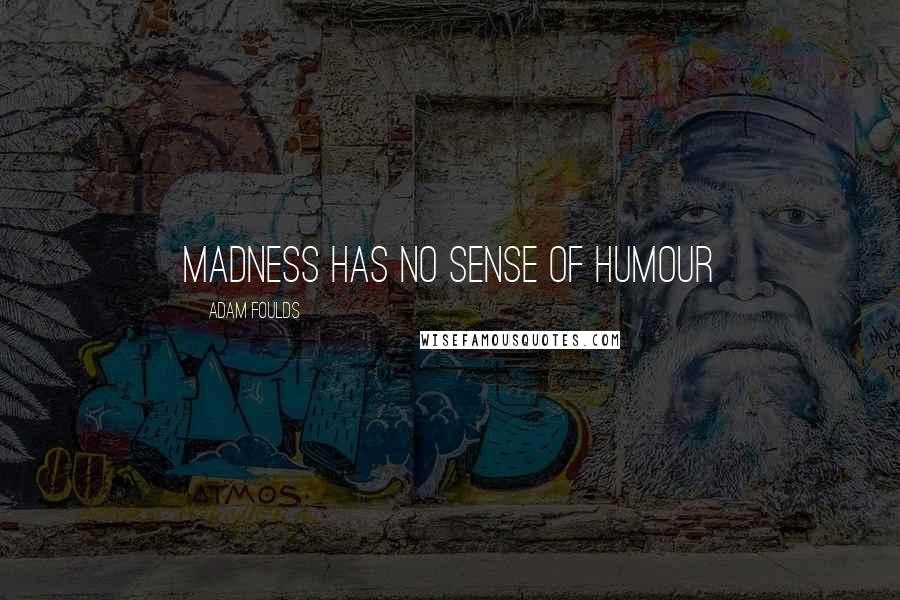 Adam Foulds Quotes: Madness has no sense of humour