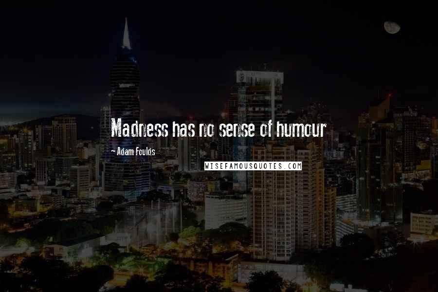 Adam Foulds Quotes: Madness has no sense of humour