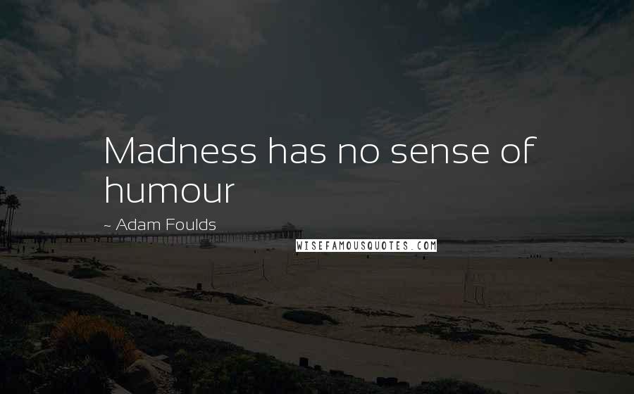 Adam Foulds Quotes: Madness has no sense of humour