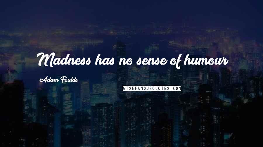 Adam Foulds Quotes: Madness has no sense of humour