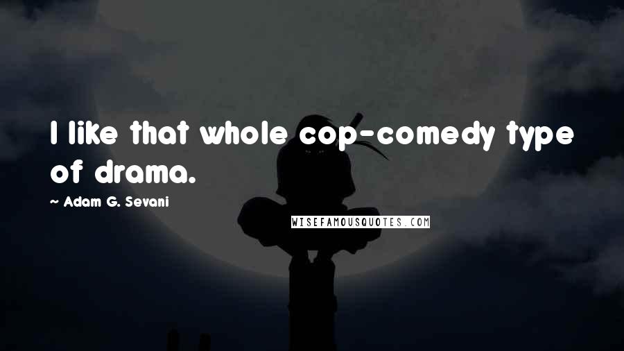 Adam G. Sevani Quotes: I like that whole cop-comedy type of drama.