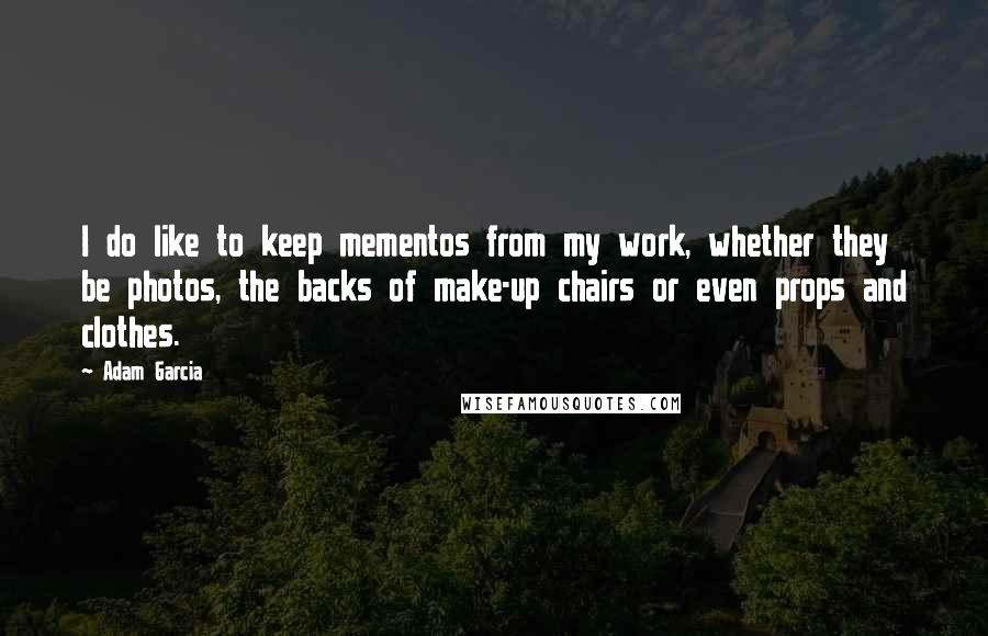 Adam Garcia Quotes: I do like to keep mementos from my work, whether they be photos, the backs of make-up chairs or even props and clothes.