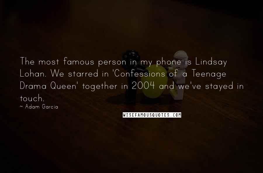 Adam Garcia Quotes: The most famous person in my phone is Lindsay Lohan. We starred in 'Confessions of a Teenage Drama Queen' together in 2004 and we've stayed in touch.