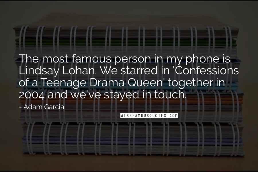 Adam Garcia Quotes: The most famous person in my phone is Lindsay Lohan. We starred in 'Confessions of a Teenage Drama Queen' together in 2004 and we've stayed in touch.