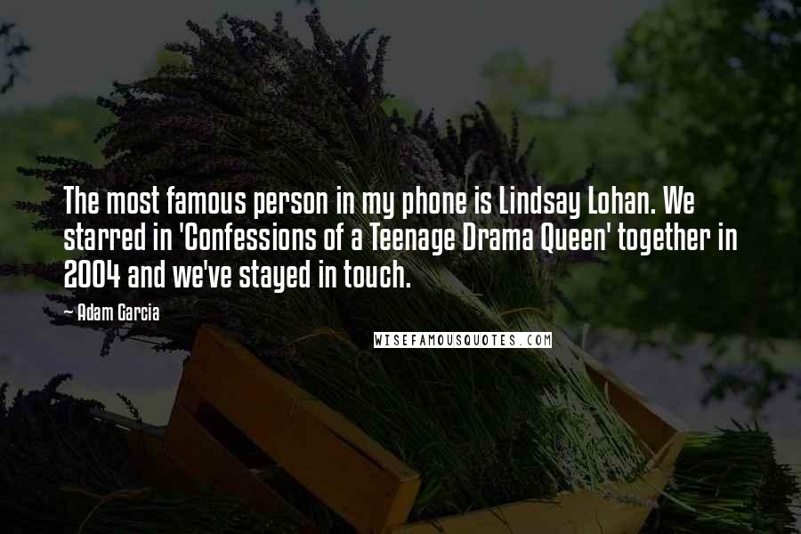 Adam Garcia Quotes: The most famous person in my phone is Lindsay Lohan. We starred in 'Confessions of a Teenage Drama Queen' together in 2004 and we've stayed in touch.